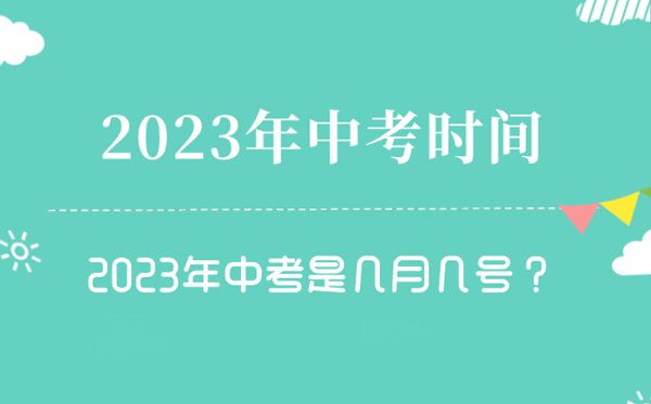 2023年中考时间是几月几号,2023中考时间一览表